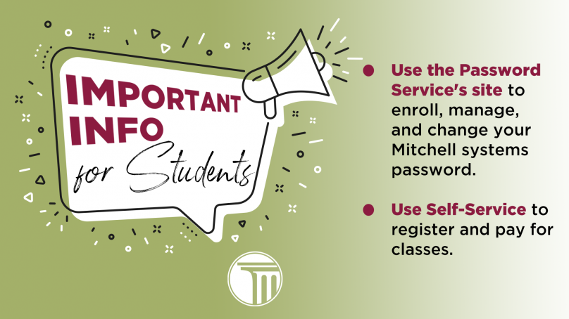 Important Info for Students. Use the Password Service's site to enroll, manage, and change your Mitchell systems password. Use WebAdvisor to complete the online orientation. Use Self-Service to register and pay for classes.
