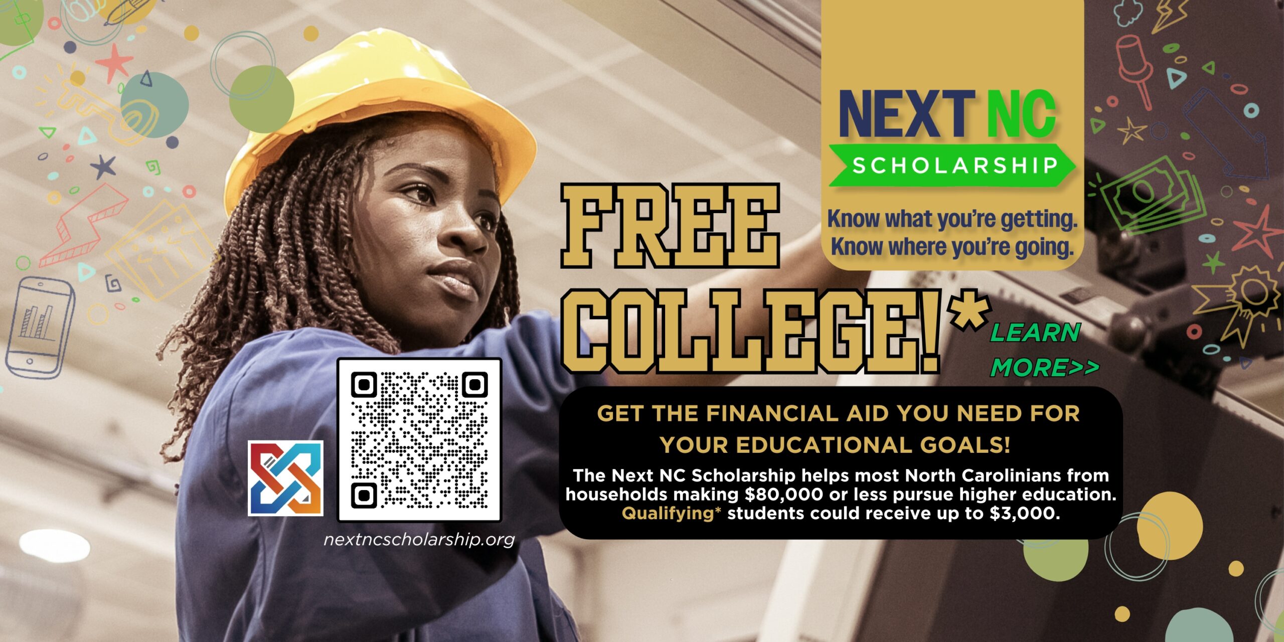 Банер із написом «Стипендія Next NC – знайте, що ви отримуєте. Знайте, куди ви йдете. | Безкоштовний коледж!* Дізнайтесь більше — отримайте фінансову допомогу, необхідну для досягнення ваших освітніх цілей! | Стипендія Next NC допомагає більшості жителів Північної Кароліни з домогосподарств, які заробляють 80,000 3,000 доларів США або менше, студенти, які мають кваліфікацію, можуть отримати до XNUMX XNUMX доларів США». Натисніть банер або відвідайте nextncscholarship.org для отримання додаткової інформації.